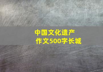 中国文化遗产 作文500字长城